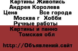 Картины Живопись Андрея Королева. › Цена ­ 9 000 - Все города, Москва г. Хобби. Ручные работы » Картины и панно   . Томская обл.